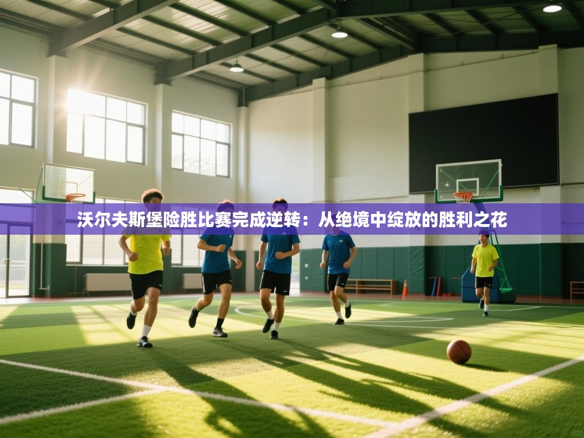 沃尔夫斯堡险胜比赛完成逆转:从绝境中绽放的胜利之花 第2张