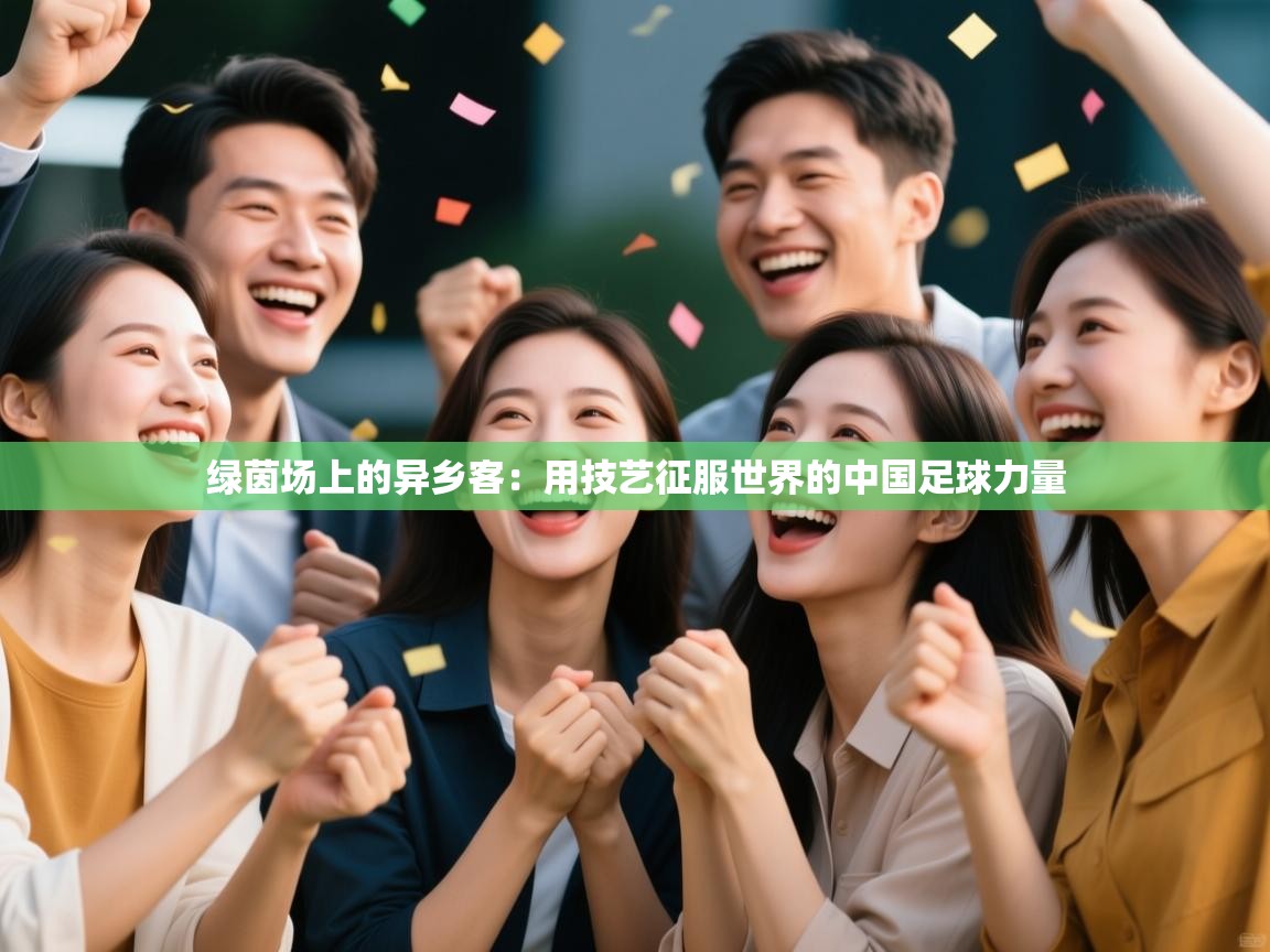 绿茵场上的异乡客：用技艺征服世界的中国足球力量  第1张