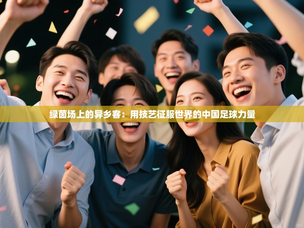 绿茵场上的异乡客：用技艺征服世界的中国足球力量  第2张