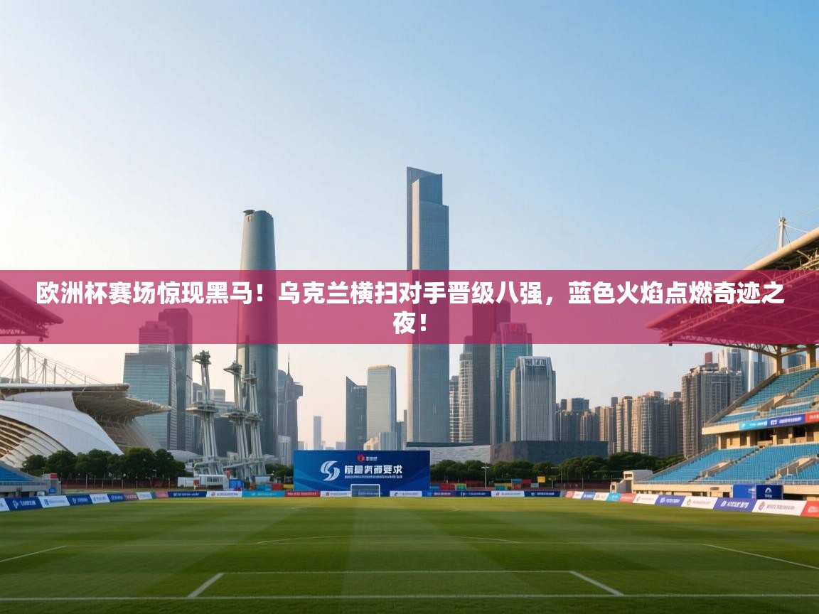 欧洲杯赛场惊现黑马！乌克兰横扫对手晋级八强，蓝色火焰点燃奇迹之夜！  第1张