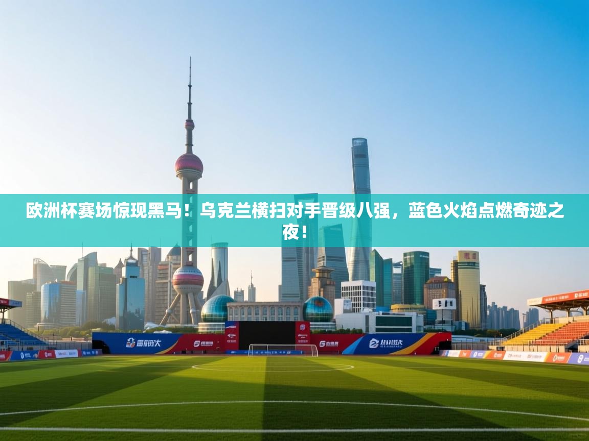 欧洲杯赛场惊现黑马！乌克兰横扫对手晋级八强，蓝色火焰点燃奇迹之夜！  第2张