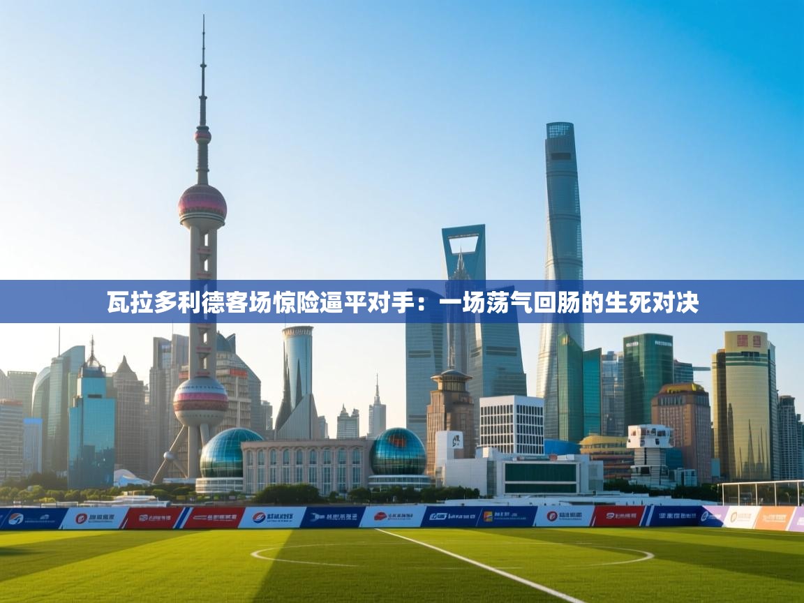 瓦拉多利德客场惊险逼平对手:一场荡气回肠的生死对决 第1张