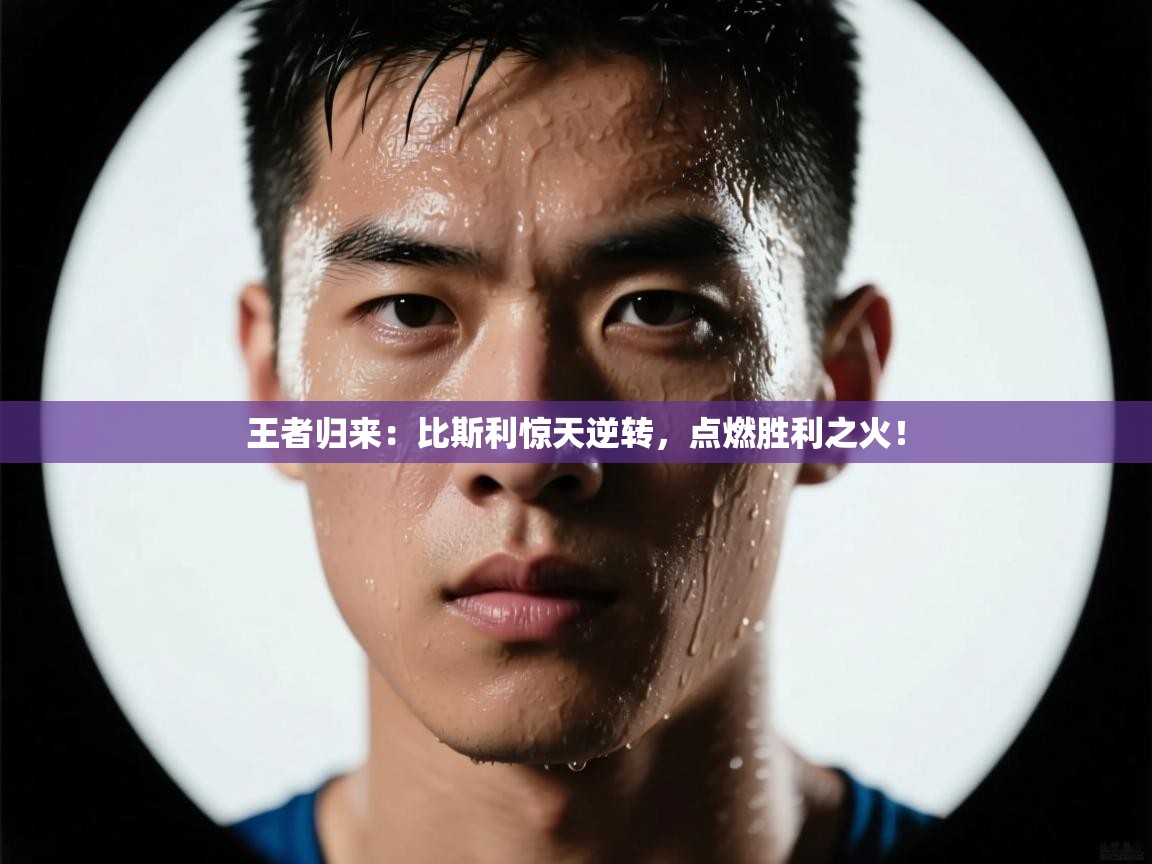 王者归来:比斯利惊天逆转,点燃胜利之火! 第2张