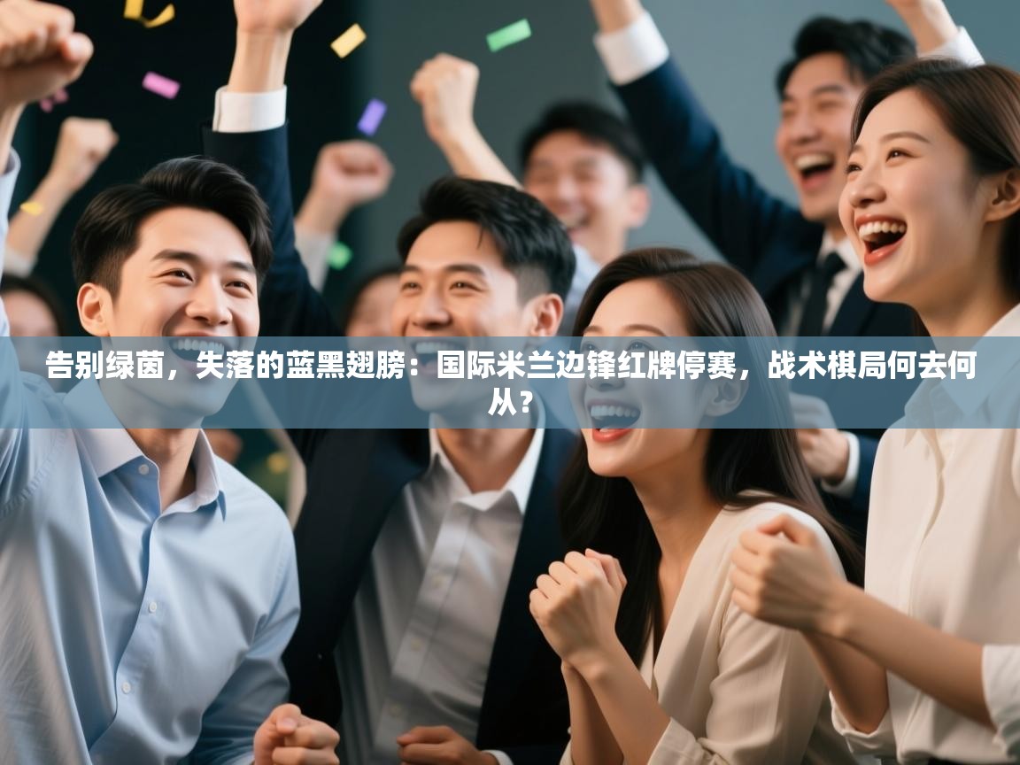 告别绿茵,失落的蓝黑翅膀:国际米兰边锋红牌停赛,战术棋局何去何从? 第2张