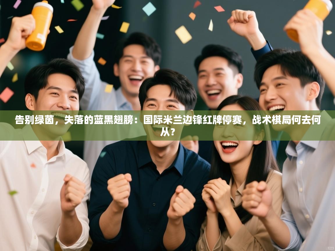 告别绿茵,失落的蓝黑翅膀:国际米兰边锋红牌停赛,战术棋局何去何从? 第1张