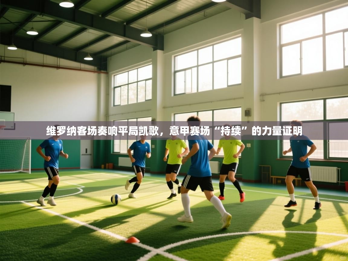 维罗纳客场奏响平局凯歌,意甲赛场“持续”的力量证明 第2张