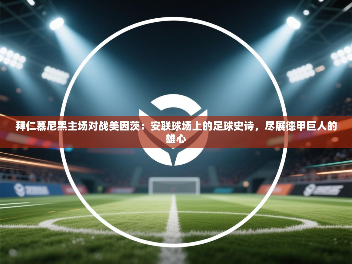 拜仁慕尼黑主场对战美因茨：安联球场上的足球史诗，尽展德甲巨人的雄心  第2张