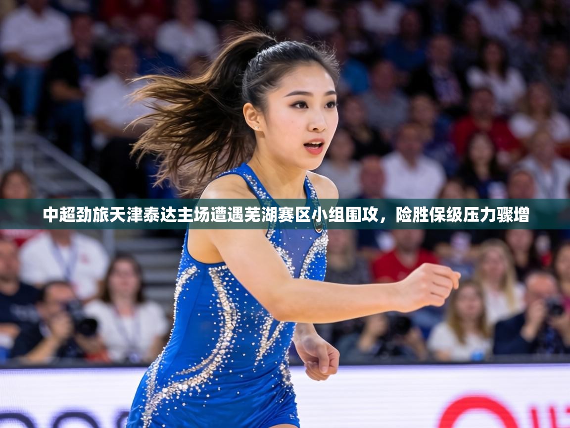 中超劲旅天津泰达主场遭遇芜湖赛区小组围攻,险胜保级压力骤增 第1张